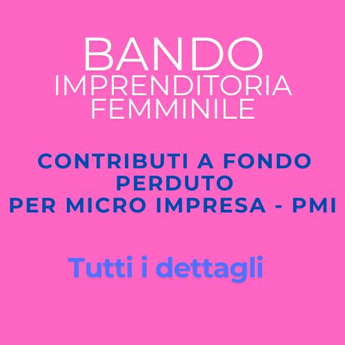 BANDO IMPRENDITORIA FEMMINILE CONTRIBUTI A FONDO PERDUTO PER MICRO IMPRESA, PMI
